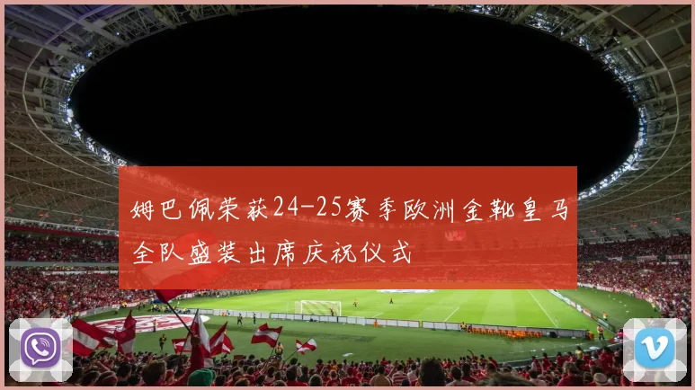 姆巴佩荣获24-25赛季欧洲金靴皇马全队盛装出席庆祝仪式
