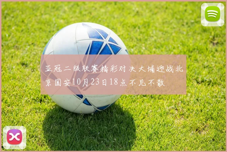 亚冠二级联赛精彩对决大埔迎战北京国安10月23日18点不见不散
