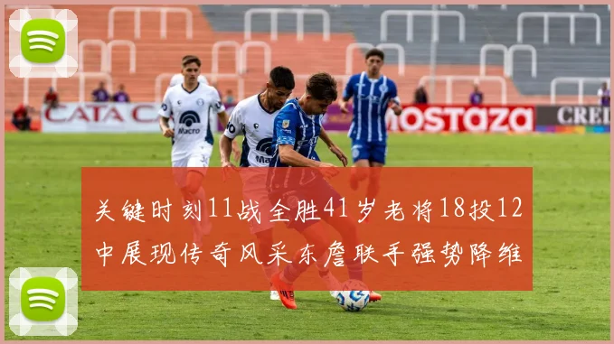 关键时刻11战全胜41岁老将18投12中展现传奇风采东詹联手强势降维打击