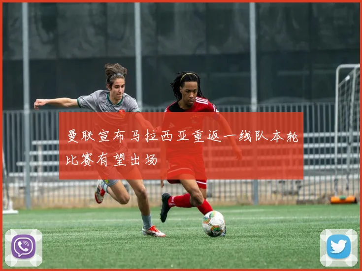 曼联宣布马拉西亚重返一线队本轮比赛有望出场