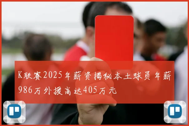 K联赛2025年薪资揭秘本土球员年薪986万外援高达405万元