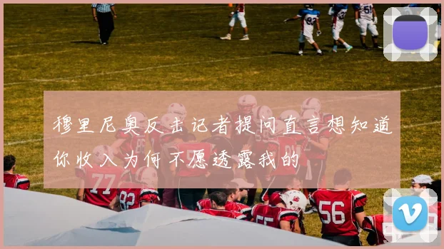 穆里尼奥反击记者提问直言想知道你收入为何不愿透露我的