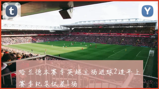 哈兰德本赛季英超主场进球2追平上赛季纪录仅差1场