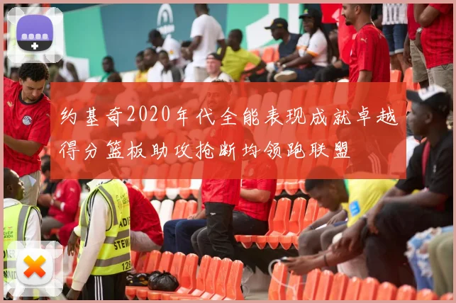 约基奇2020年代全能表现成就卓越得分篮板助攻抢断均领跑联盟