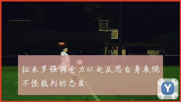 拉米罗强调全力以赴反思自身表现不怪裁判的态度