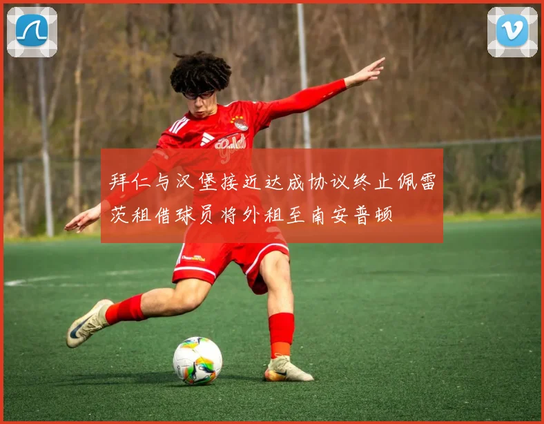拜仁与汉堡接近达成协议终止佩雷茨租借球员将外租至南安普顿